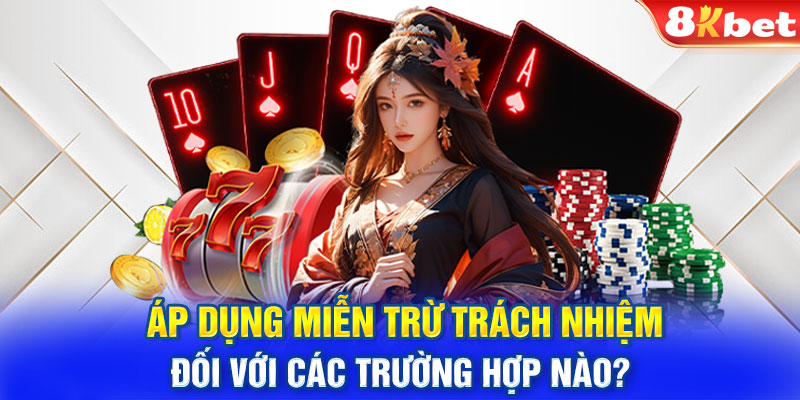 Áp dụng miễn trừ trách nhiệm đối với các trường hợp nào?