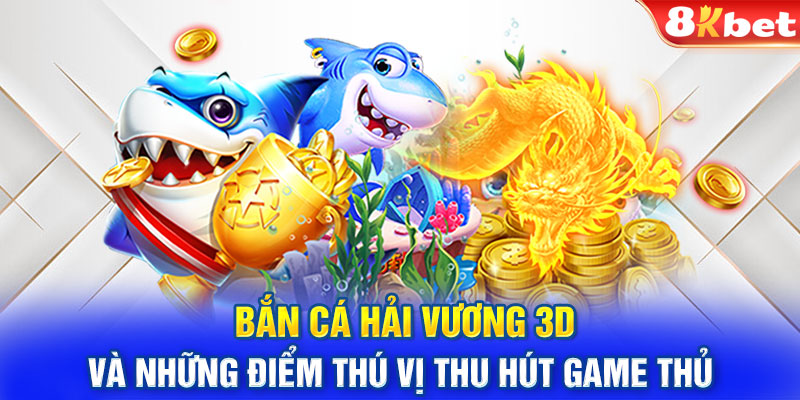 Bắn cá Hải Vương 3D Và Những Điểm Thú Vị Thu Hút Game Thủ