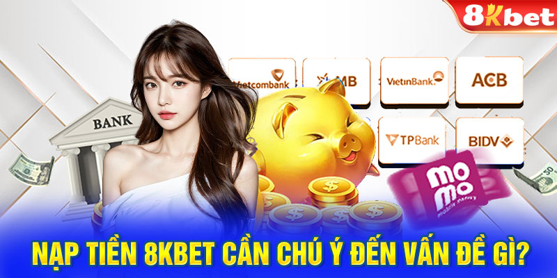 Nạp tiền 8Kbet cần chú ý đến vấn đề gì?