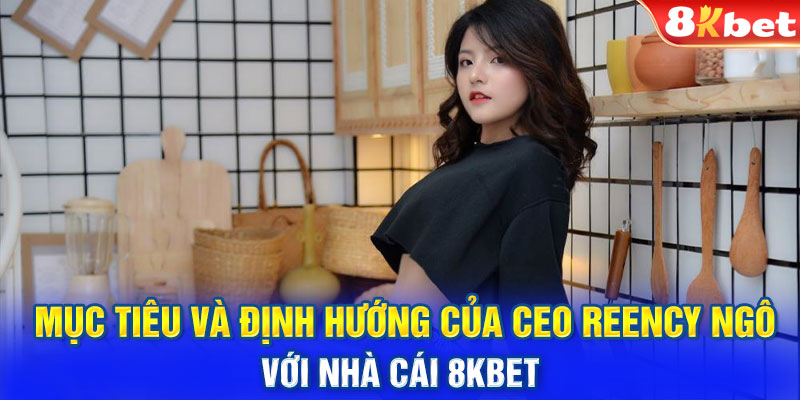 Mục tiêu và định hướng của CEO Reency Ngô với nhà cái 8KBET