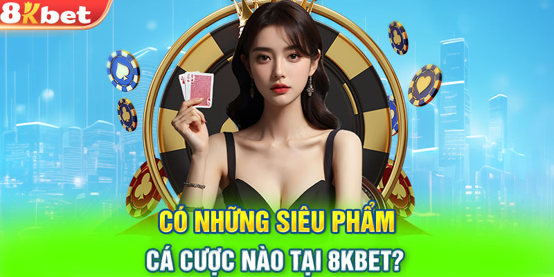 Có những siêu phẩm cá cược nào tại 8KBET?