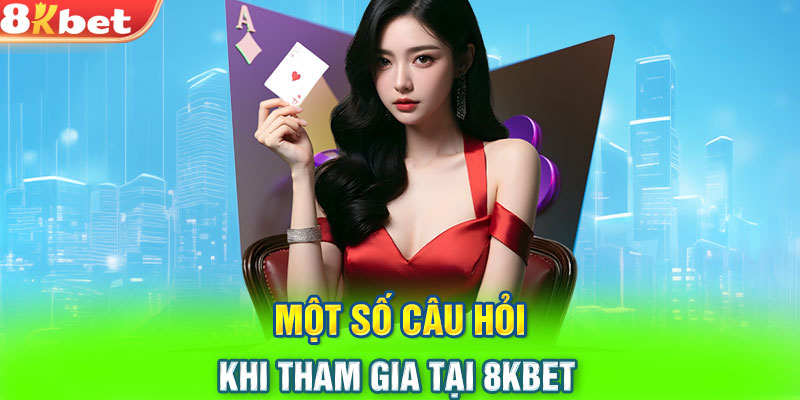 Một số câu hỏi khi tham gia tại 8KBET