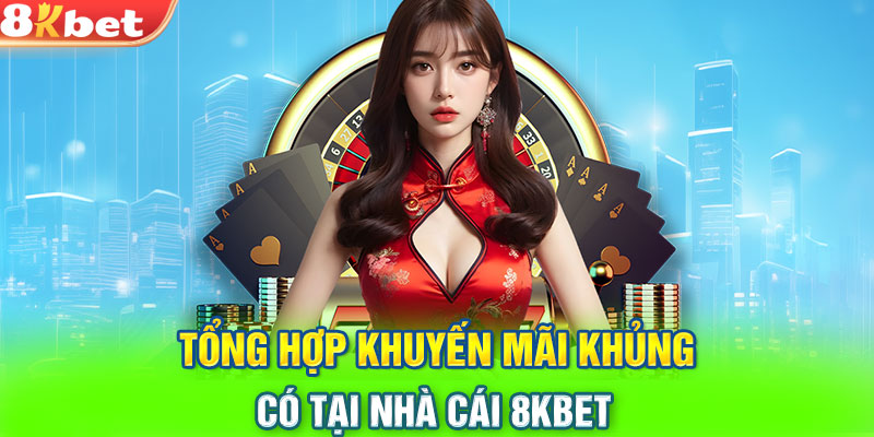 Tổng hợp khuyến mãi khủng có tại nhà cái 8KBET