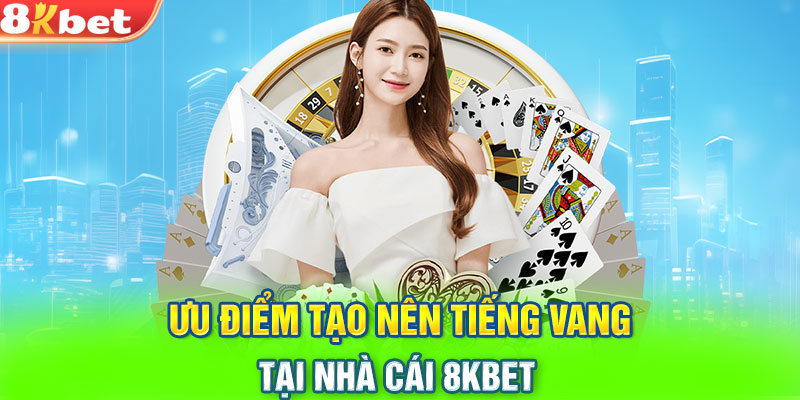 Ưu điểm tạo nên tiếng vang tại nhà cái 8KBET